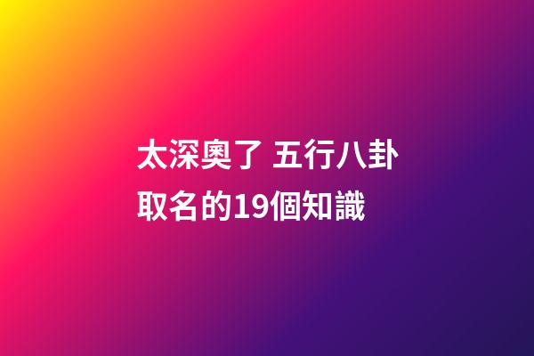 太深奧了 五行八卦取名的19個知識